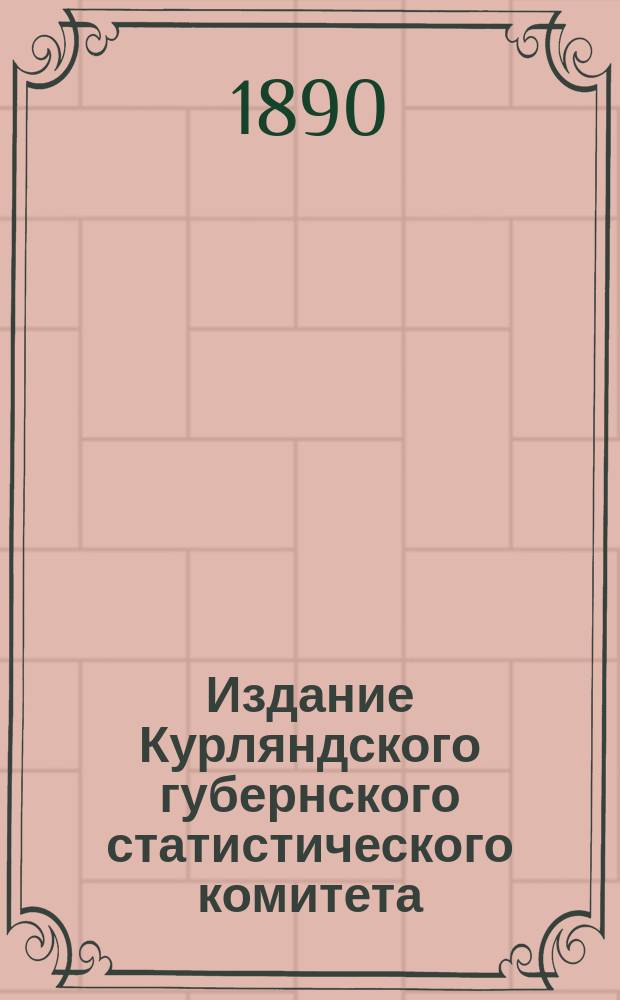 Издание Курляндского губернского статистического комитета : [4-5, 11, 13], 18, [21]-22, 24-25, 29-30. 18