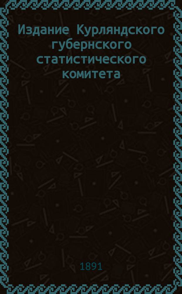 Издание Курляндского губернского статистического комитета : [4-5, 11, 13], 18, [21]-22, 24-25, 29-30. [21]