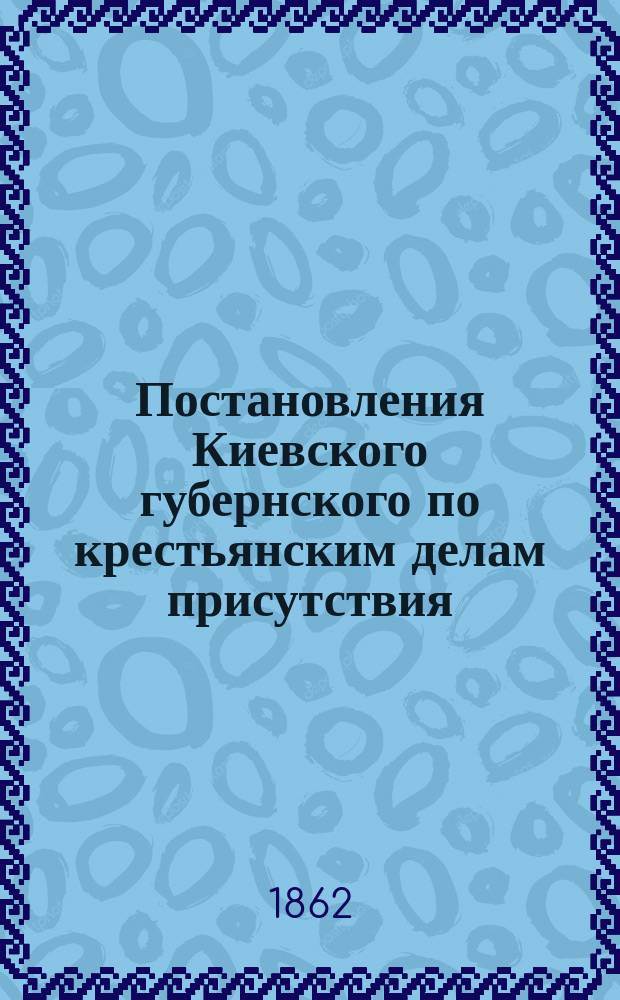 Постановления Киевского губернского по крестьянским делам присутствия : Прил. к № 15-му Киев. телеграфа