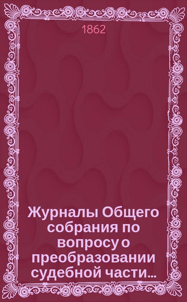 [Журналы Общего собрания по вопросу о преобразовании судебной части...