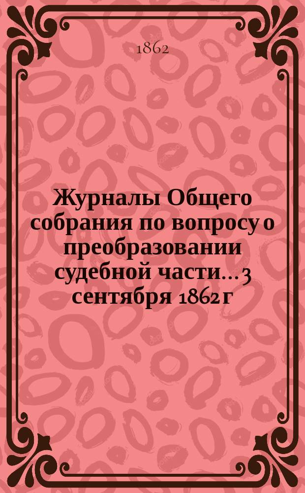 [Журналы Общего собрания по вопросу о преобразовании судебной части... 3 сентября 1862 г.