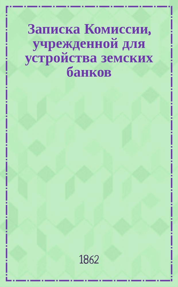 [Записка Комиссии, учрежденной для устройства земских банков