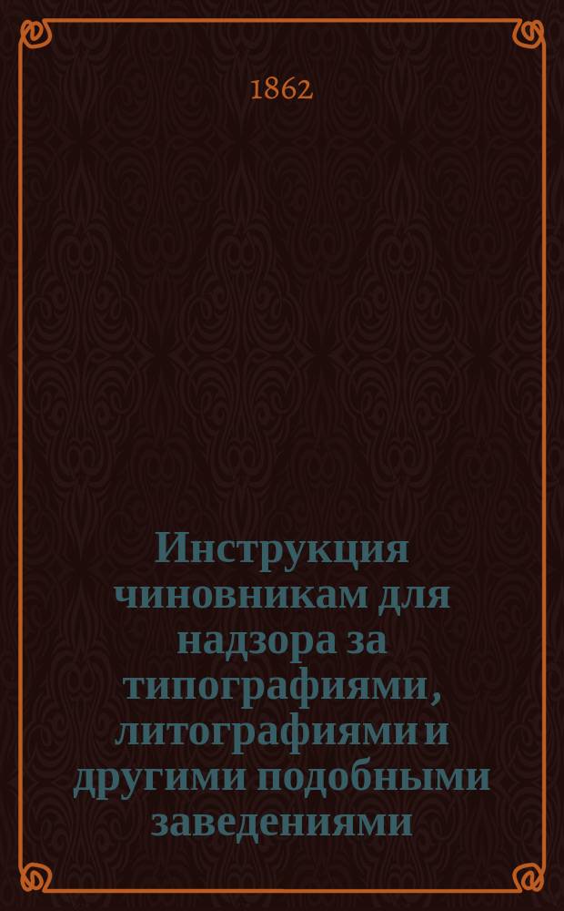 Инструкция чиновникам для надзора за типографиями, литографиями и другими подобными заведениями