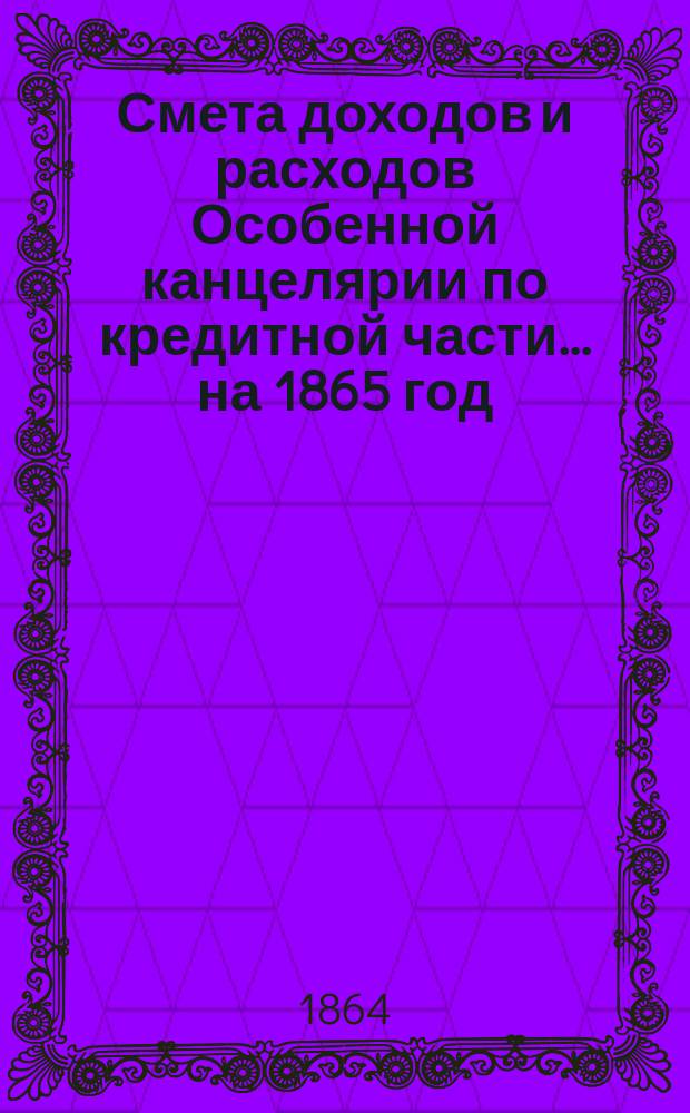 Смета [доходов и расходов] Особенной канцелярии по кредитной части... на 1865 год
