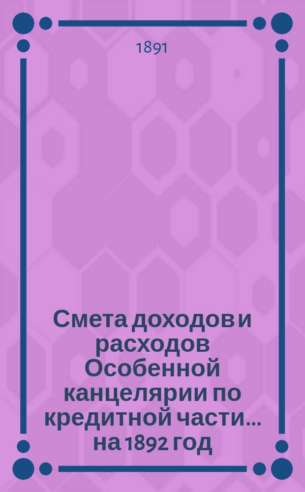 Смета [доходов и расходов] Особенной канцелярии по кредитной части... на 1892 год