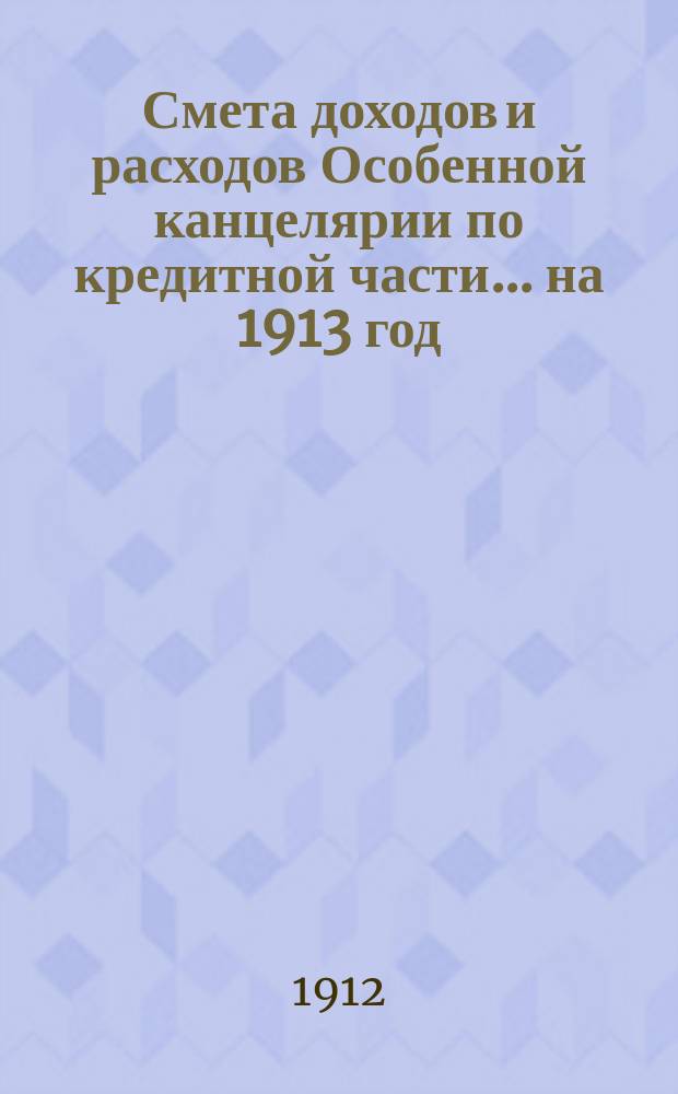 Смета [доходов и расходов] Особенной канцелярии по кредитной части... на 1913 год