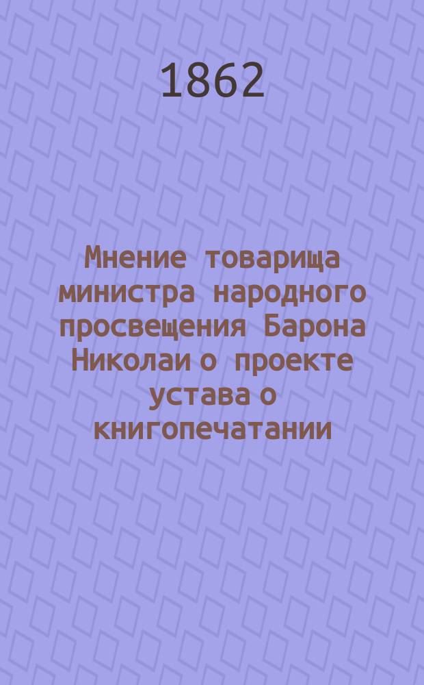 Мнение товарища министра народного просвещения Барона Николаи о проекте устава о книгопечатании