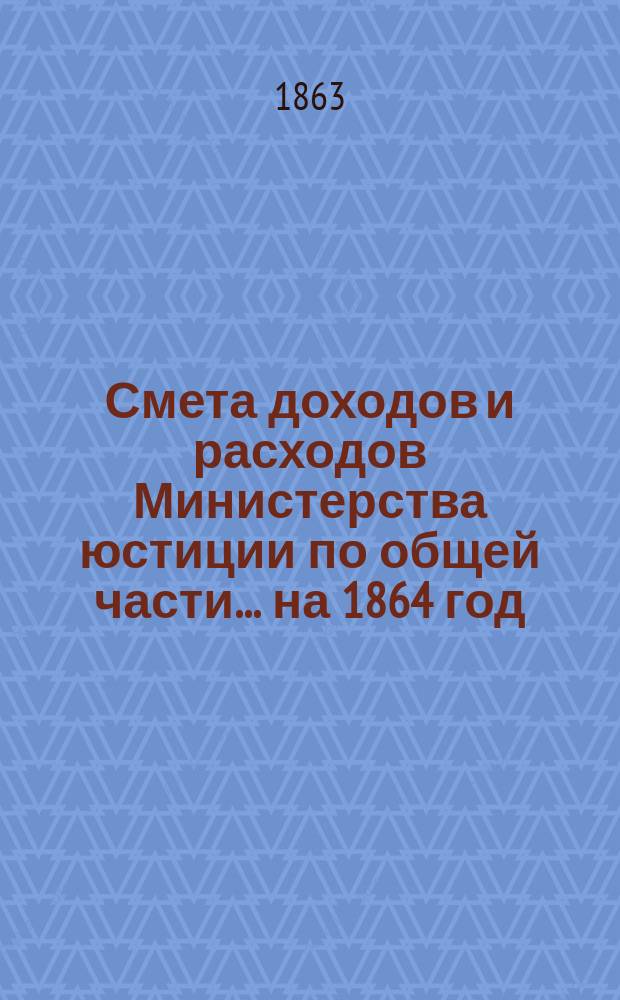 Смета доходов и расходов Министерства юстиции по общей части... на 1864 год