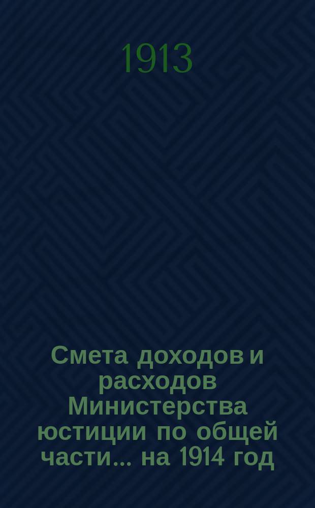Смета доходов и расходов Министерства юстиции по общей части... на 1914 год