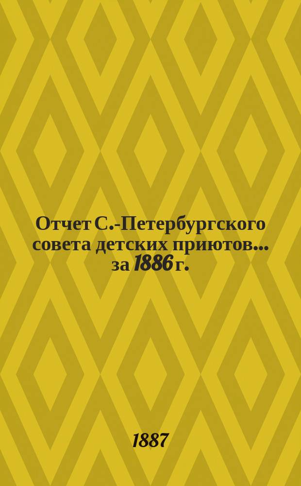 Отчет С.-Петербургского совета детских приютов... ... за 1886 г.