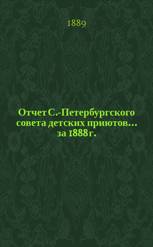 Отчет С.-Петербургского совета детских приютов... ... за 1888 г.