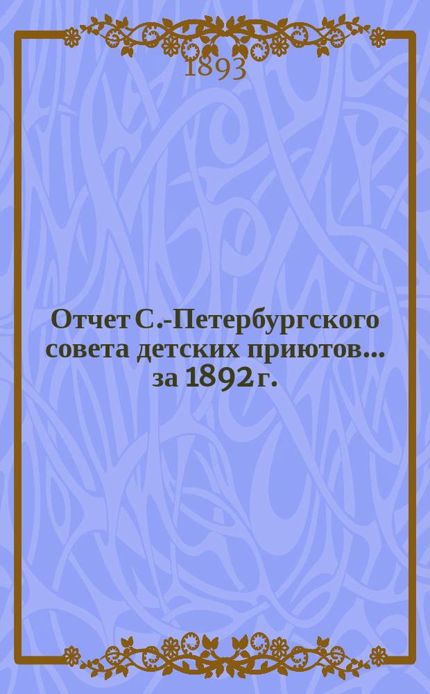 Отчет С.-Петербургского совета детских приютов... ... за 1892 г.