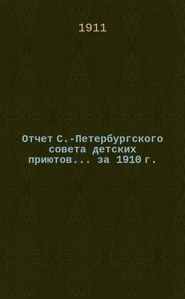 Отчет С.-Петербургского совета детских приютов... ... за 1910 г.
