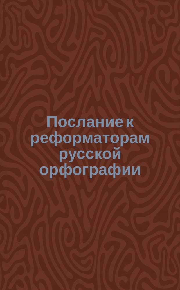 Послание к реформаторам русской орфографии : Стихотворение