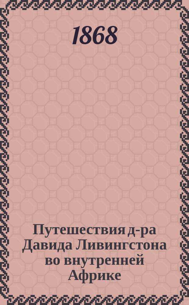 Путешествия д-ра Давида Ливингстона во внутренней Африке : С описанием замечательных открытий в Южной Африке, совершенных с 1840 по 1856 г. : Пер. с нем