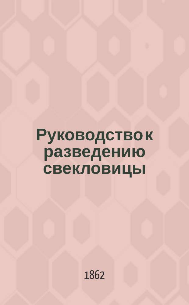 Руководство к разведению свекловицы : Сост. по немецкому соч. Фюлинга ["Der praktische R&uuml;benbauer"], увенчанному премией Саксонского центр. о-ва сельск. хозяйства, со многими доп. по новейшим источникам. [1-3]. [3]. Окончание