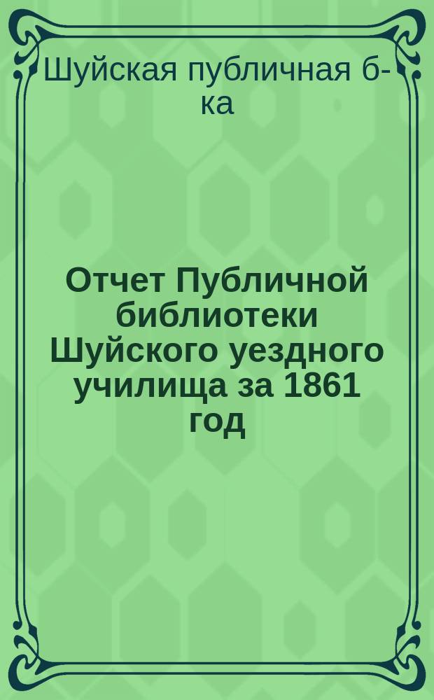 Отчет Публичной библиотеки Шуйского уездного училища за 1861 год