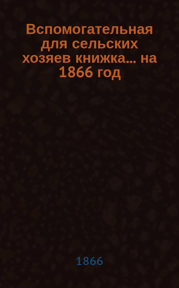 Вспомогательная для сельских хозяев книжка... ... на 1866 год