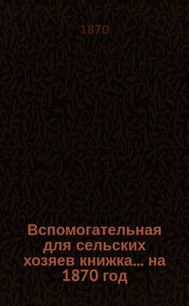 Вспомогательная для сельских хозяев книжка... ... на 1870 год
