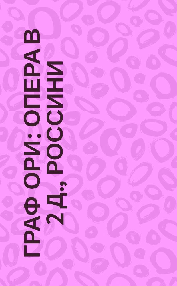 Граф Ори : Опера в 2 д., Россини : Либретто