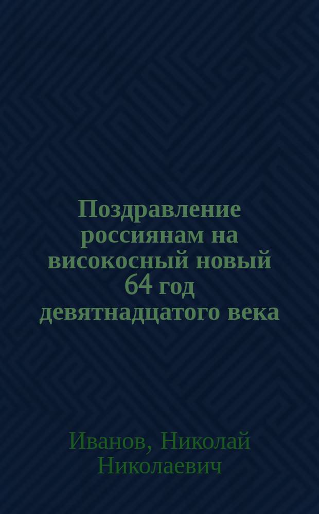 Поздравление россиянам на високосный новый 64 год девятнадцатого века : Стихотворение