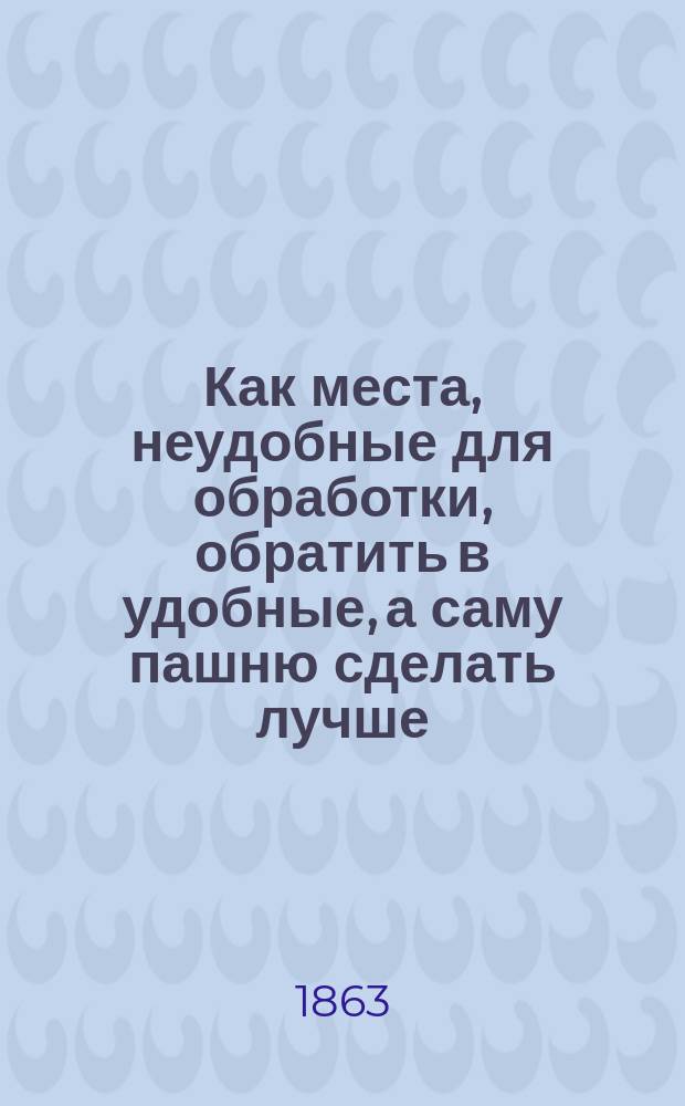 Как места, неудобные для обработки, обратить в удобные, а саму пашню сделать лучше