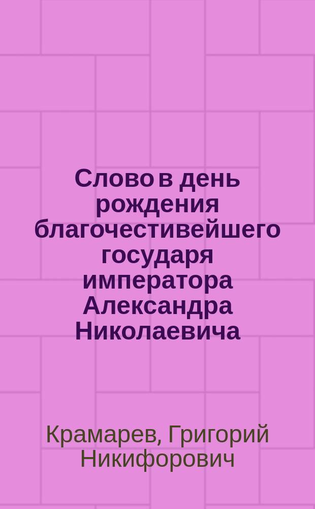 Слово в день рождения благочестивейшего государя императора Александра Николаевича, сказанное 1863 года апреля 17-го в Киево-Михайловском монастыре на архиерейском служении