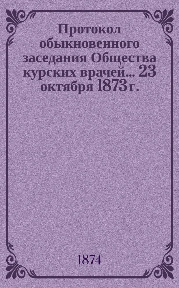 Протокол обыкновенного заседания Общества курских врачей... ...23 октября 1873 г.