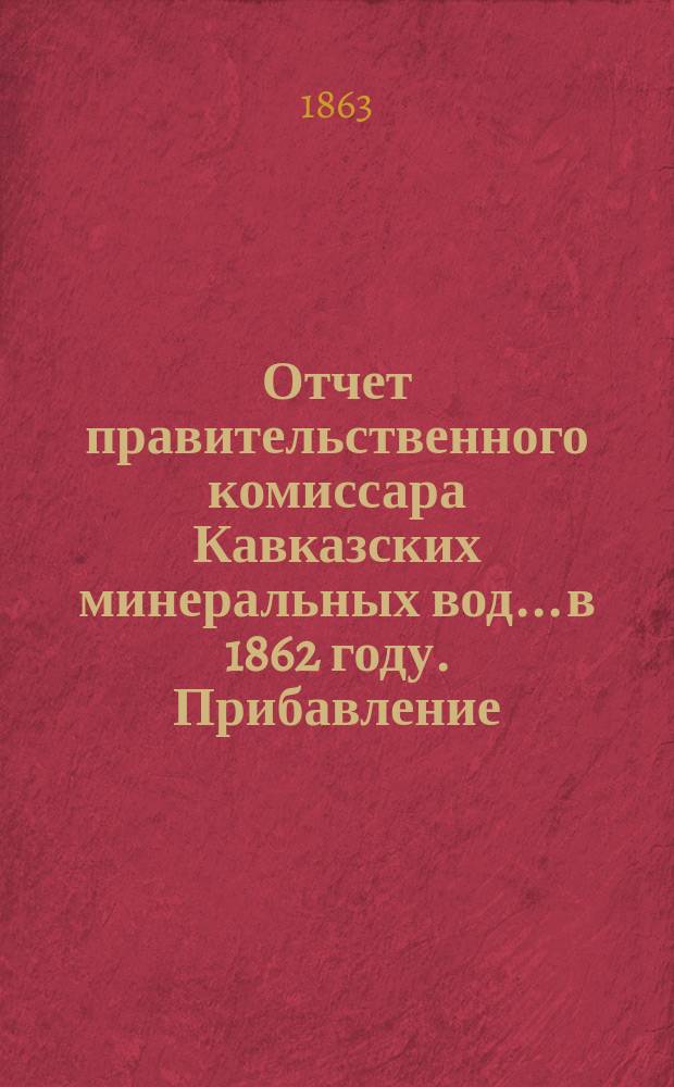 Отчет правительственного комиссара Кавказских минеральных вод... в 1862 году. Прибавление... : Прибавление к "Листку для посетителей Кавказских минер. вод"