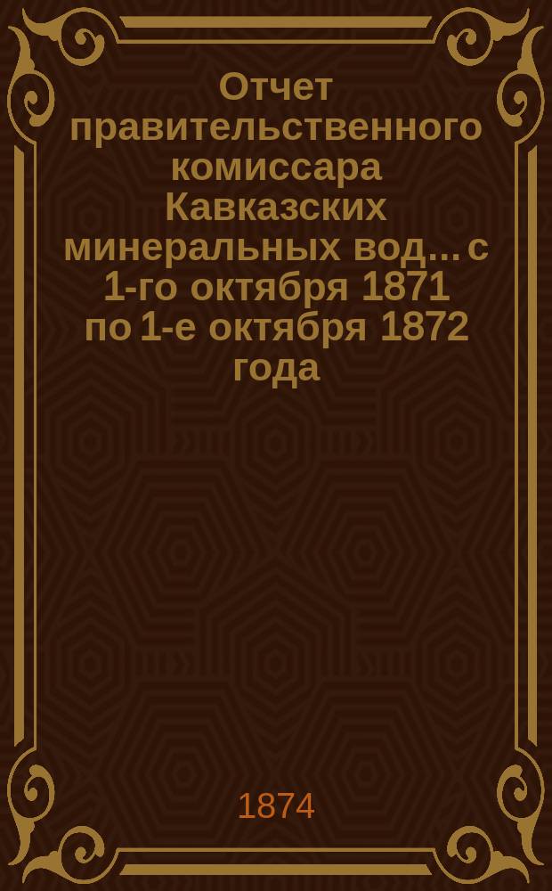 Отчет правительственного комиссара Кавказских минеральных вод... с 1-го октября 1871 по 1-е октября 1872 года