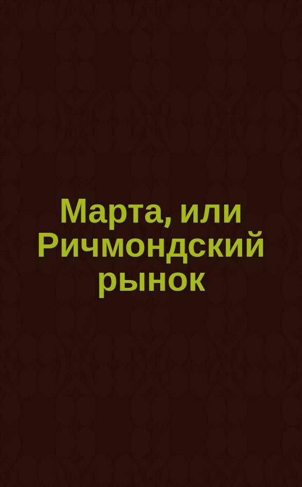 Марта, или Ричмондский рынок : Опера в 4-х д. : Краткое либретто