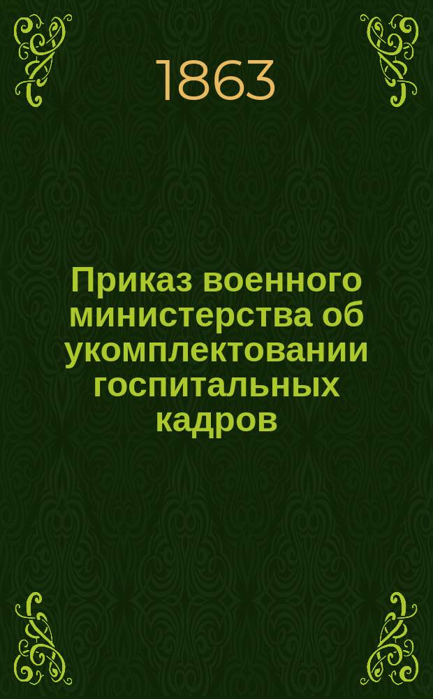 Приказ военного министерства [об укомплектовании госпитальных кадров] : С. Петербург. Июня 6-го дня 1863 года : № 211