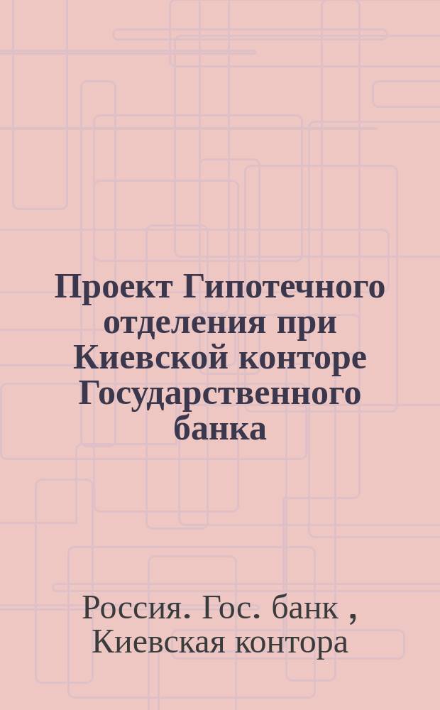 Проект Гипотечного отделения при Киевской конторе Государственного банка
