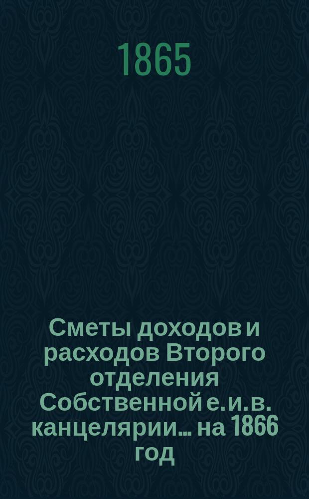 Сметы доходов и расходов Второго отделения Собственной е. и. в. канцелярии... на 1866 год