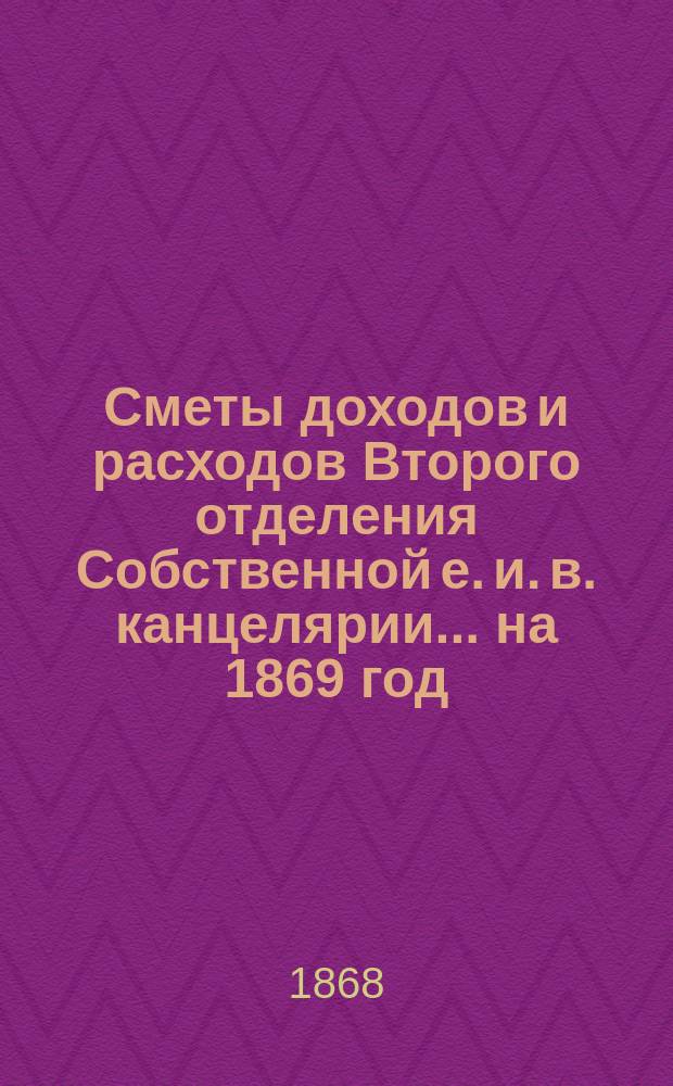 Сметы доходов и расходов Второго отделения Собственной е. и. в. канцелярии... на 1869 год