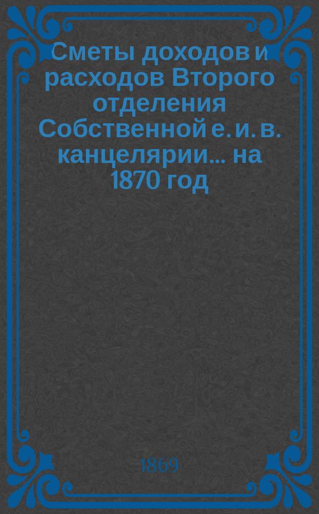 Сметы доходов и расходов Второго отделения Собственной е. и. в. канцелярии... на 1870 год