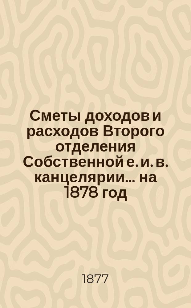 Сметы доходов и расходов Второго отделения Собственной е. и. в. канцелярии... на 1878 год