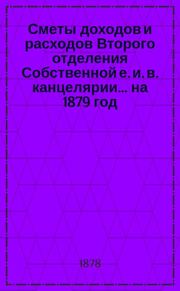 Сметы доходов и расходов Второго отделения Собственной е. и. в. канцелярии... на 1879 год