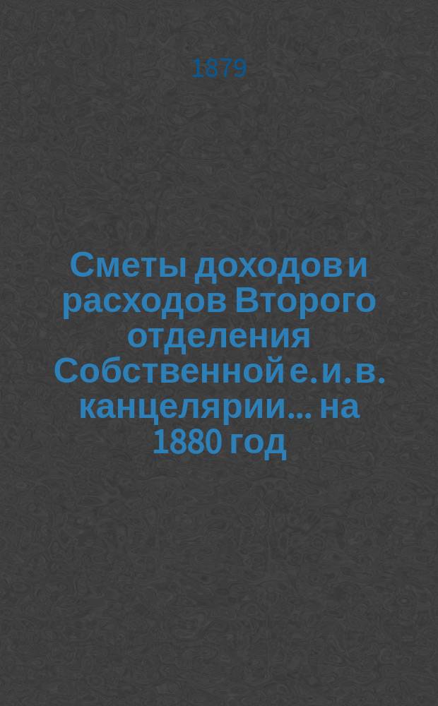Сметы доходов и расходов Второго отделения Собственной е. и. в. канцелярии... на 1880 год