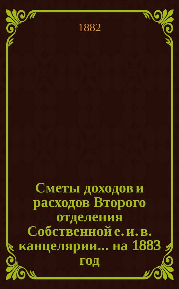 Сметы доходов и расходов Второго отделения Собственной е. и. в. канцелярии... на 1883 год