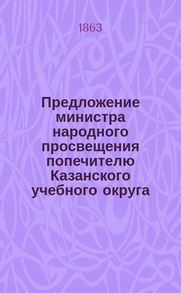 Предложение министра народного просвещения попечителю Казанского учебного округа... ... от 25 февраля 1863 г. № 1480 : ... от 25 февраля 1863 г. № 1480 [об университетских коллегиях
