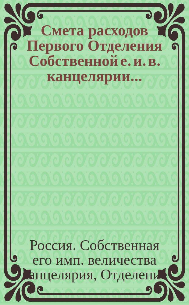 Смета расходов Первого Отделения Собственной е. и. в. канцелярии...