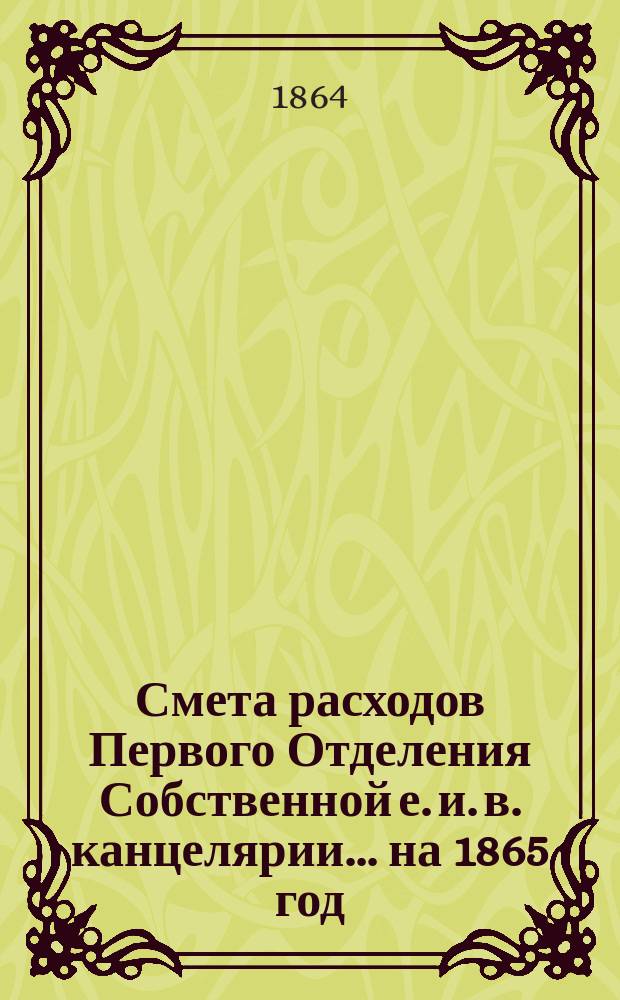 Смета расходов Первого Отделения Собственной е. и. в. канцелярии... ... на 1865 год