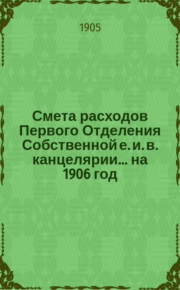 Смета расходов Первого Отделения Собственной е. и. в. канцелярии... ... на 1906 год