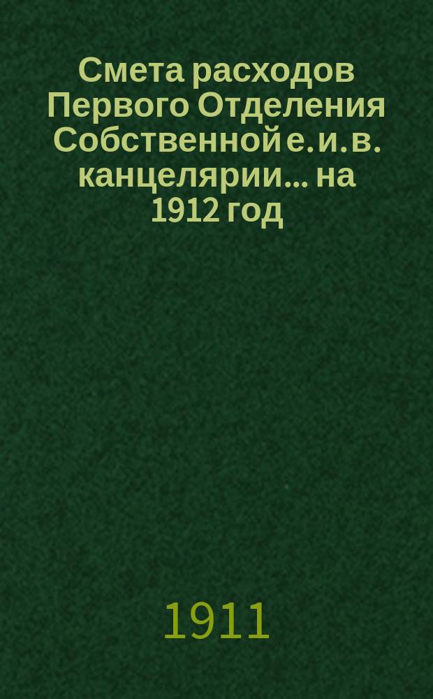 Смета расходов Первого Отделения Собственной е. и. в. канцелярии... ... на 1912 год