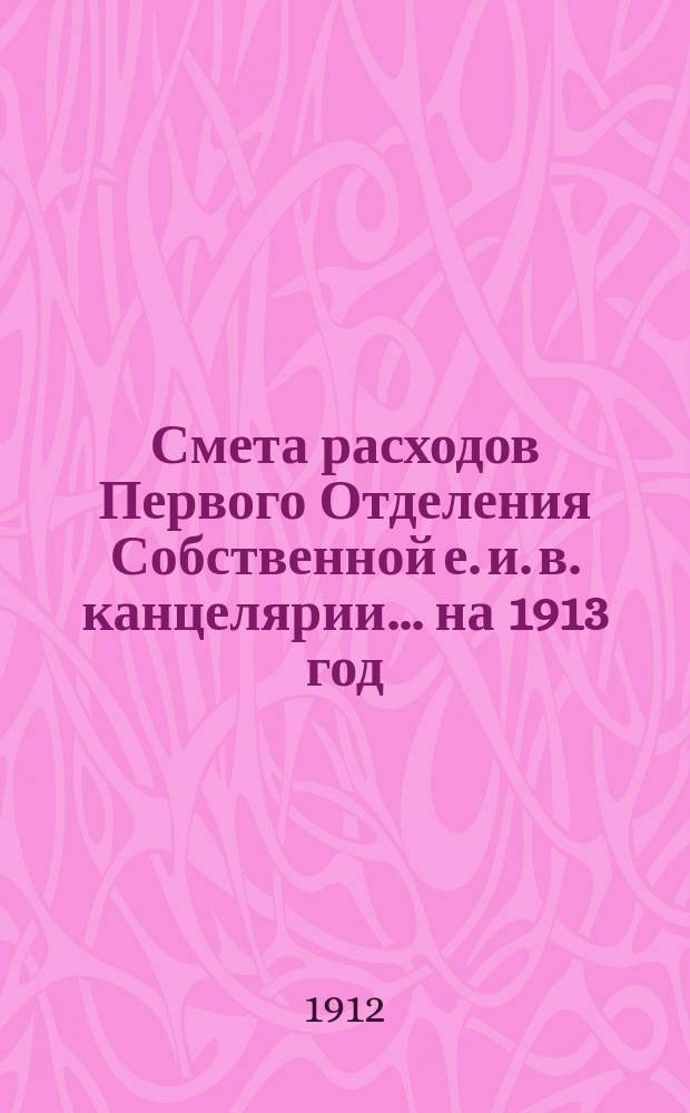 Смета расходов Первого Отделения Собственной е. и. в. канцелярии... ... на 1913 год