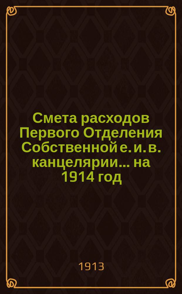 Смета расходов Первого Отделения Собственной е. и. в. канцелярии... ... на 1914 год