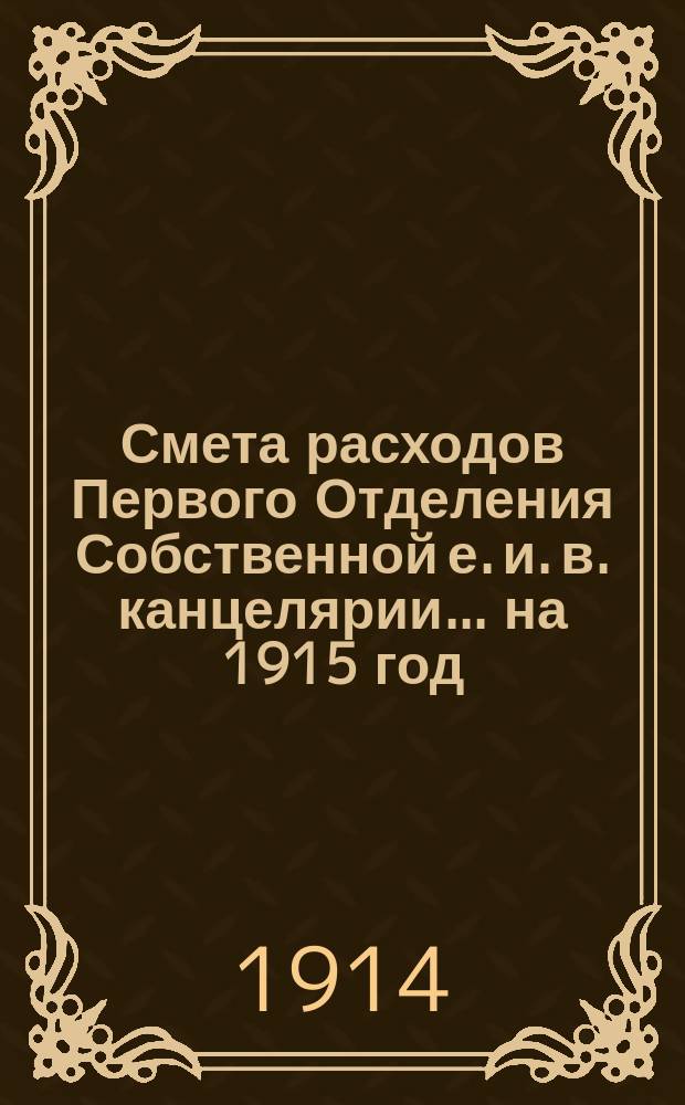 Смета расходов Первого Отделения Собственной е. и. в. канцелярии... ... на 1915 год