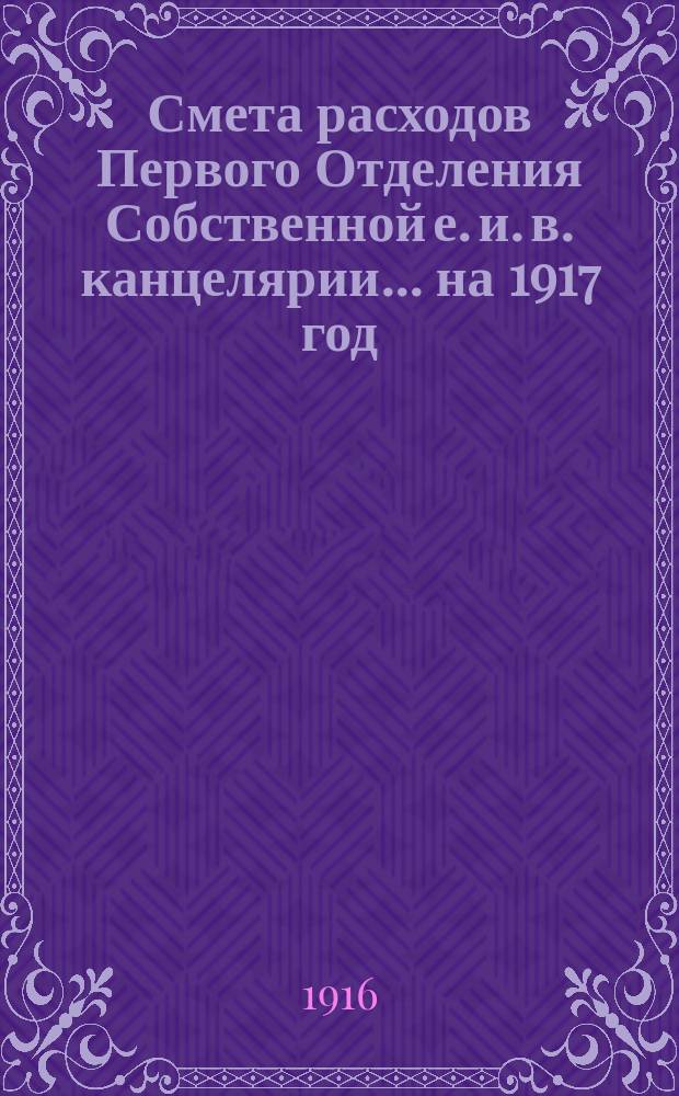 Смета расходов Первого Отделения Собственной е. и. в. канцелярии... ... на 1917 год