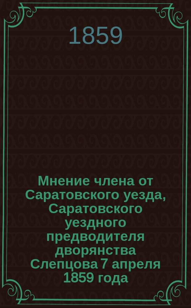 Мнение члена от Саратовского уезда, Саратовского уездного предводителя дворянства Слепцова 7 апреля 1859 года